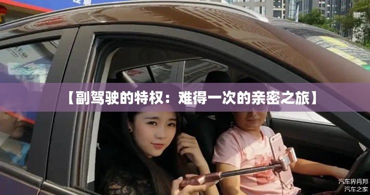 【副驾驶的特权:难得一次的亲密之旅】