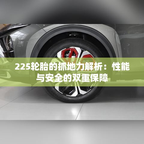 225轮胎的抓地力解析:性能与安全的双重保障