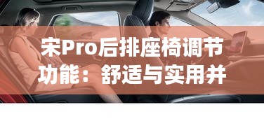 宋Pro后排座椅调节功能:舒适与实用并存