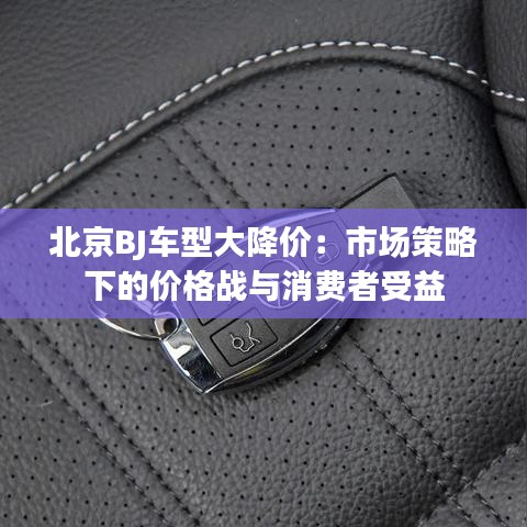 北京BJ车型大降价:市场策略下的价格战与消费者受益