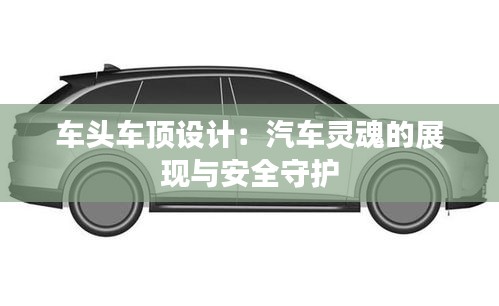 车头车顶设计:汽车灵魂的展现与安全守护