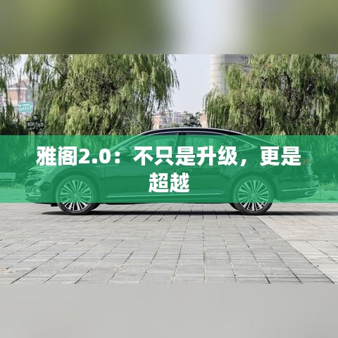 雅阁2.0:不只是升级,更是超越