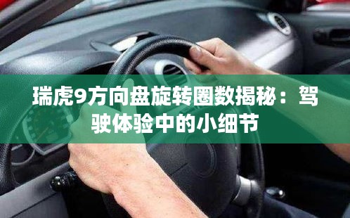 瑞虎9方向盘旋转圈数揭秘:驾驶体验中的小细节