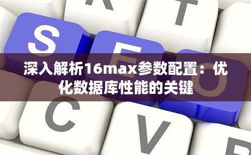 深入解析16max参数配置:优化数据库性能的关键