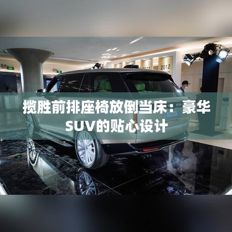 揽胜前排座椅放倒当床:豪华SUV的贴心设计