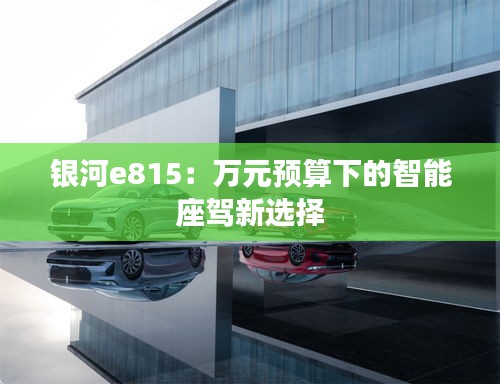 银河e815:万元预算下的智能座驾新选择