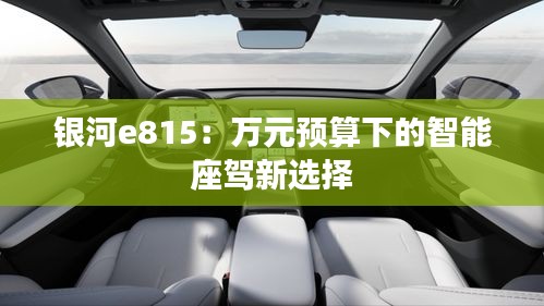 银河e815:万元预算下的智能座驾新选择