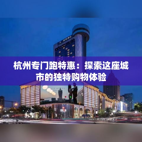 杭州专门跑特惠:探索这座城市的独特购物体验