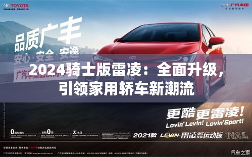 2024骑士版雷凌:全面升级,引领家用轿车新潮流