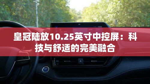 皇冠陆放10.25英寸中控屏:科技与舒适的完美融合