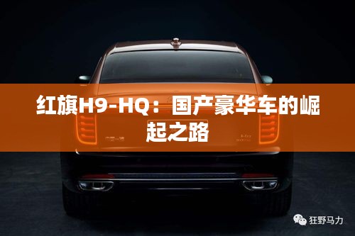 红旗H9-HQ:国产豪华车的崛起之路