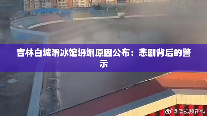 吉林白城滑冰馆坍塌原因公布:悲剧背后的警示