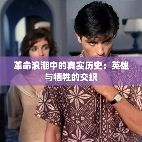 革命浪潮中的真实历史:英雄与牺牲的交织