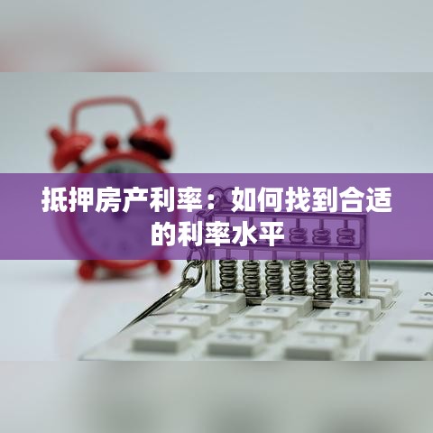 抵押房产利率:如何找到合适的利率水平