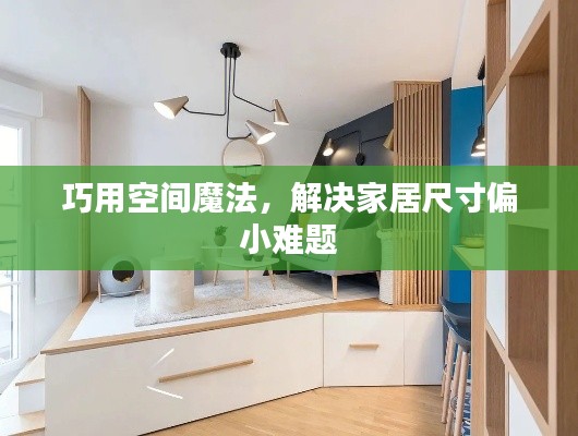 巧用空间魔法,解决家居尺寸偏小难题