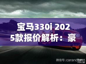 宝马330i 2025款报价解析:豪华与性能的完美结合
