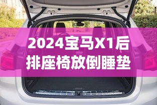 2024宝马X1后排座椅放倒睡垫:舒适与实用的完美结合