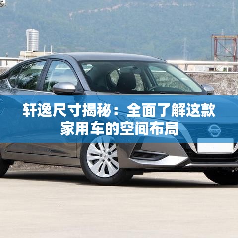 轩逸尺寸揭秘:全面了解这款家用车的空间布局