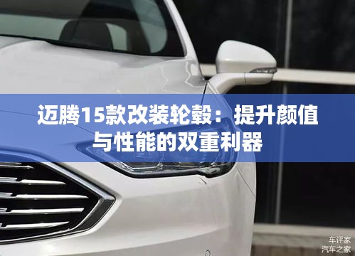 迈腾15款改装轮毂:提升颜值与性能的双重利器