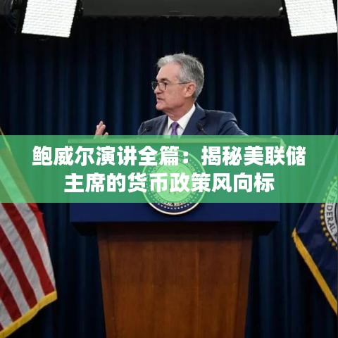 鲍威尔演讲全篇:揭秘美联储主席的货币政策风向标