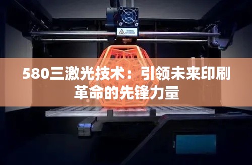 580三激光技术:引领未来印刷革命的先锋力量