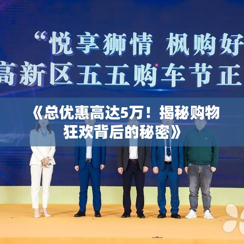 《总优惠高达5万!揭秘购物狂欢背后的秘密》