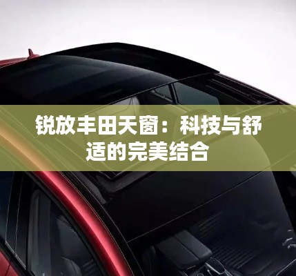 锐放丰田天窗:科技与舒适的完美结合