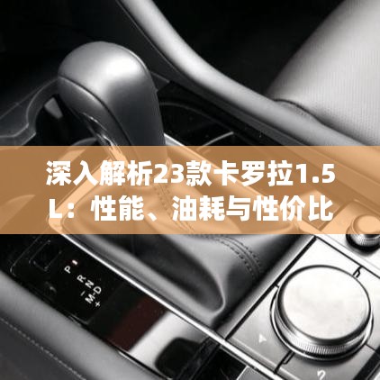 深入解析23款卡罗拉1.5L:性能、油耗与性价比的完美结合