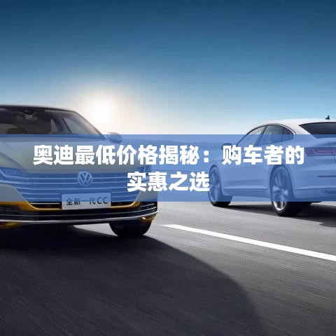 奥迪最低价格揭秘:购车者的实惠之选