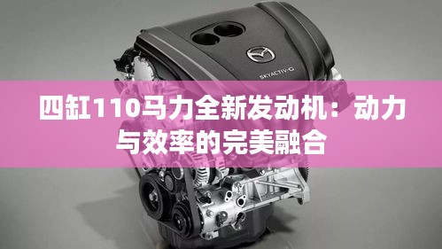 四缸110马力全新发动机:动力与效率的完美融合