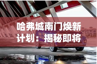 哈弗城南门焕新计划:揭秘即将崛起的新地标