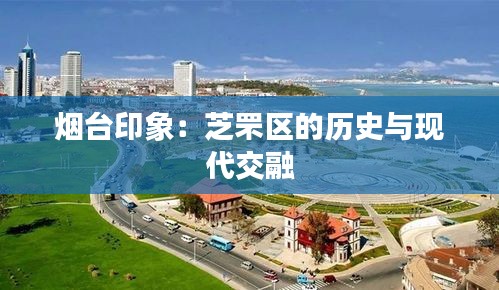 烟台印象:芝罘区的历史与现代交融