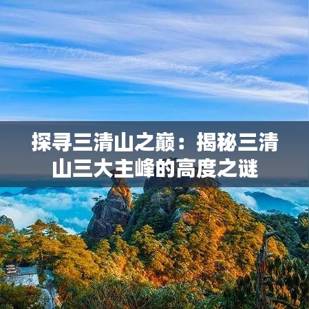 探寻三清山之巅:揭秘三清山三大主峰的高度之谜