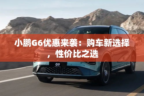 小鹏G6优惠来袭:购车新选择,性价比之选