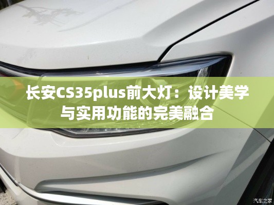 长安CS35plus前大灯:设计美学与实用功能的完美融合