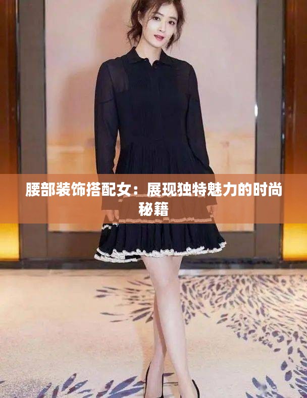 腰部装饰搭配女:展现独特魅力的时尚秘籍