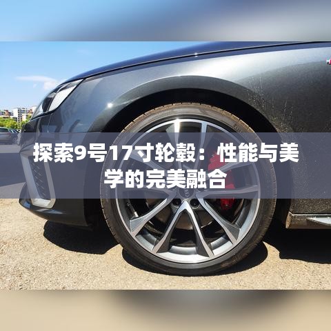 探索9号17寸轮毂:性能与美学的完美融合