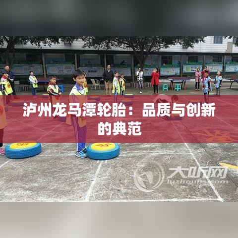 泸州龙马潭轮胎:品质与创新的典范