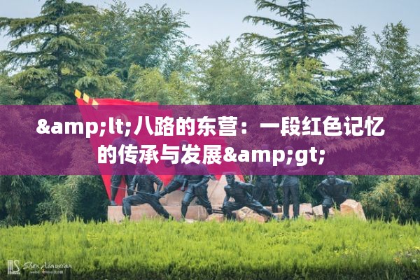 <八路的东营:一段红色记忆的传承与发展>