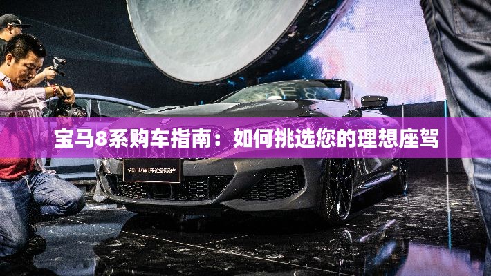 宝马8系购车指南:如何挑选您的理想座驾
