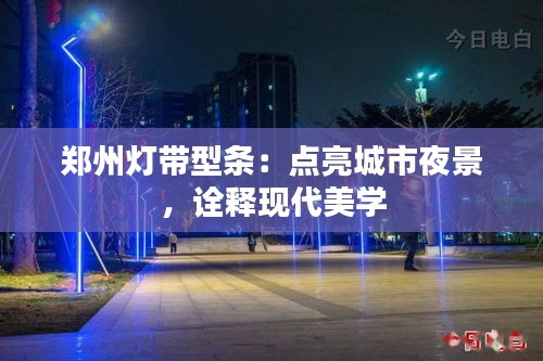郑州灯带型条:点亮城市夜景,诠释现代美学