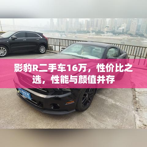 影豹R二手车16万,性价比之选,性能与颜值并存