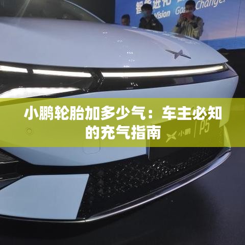 小鹏轮胎加多少气:车主必知的充气指南