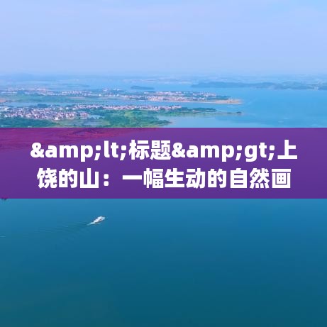 <标题>上饶的山：一幅生动的自然画卷</标题>