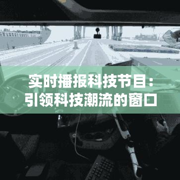 实时播报科技节目:引领科技潮流的窗口