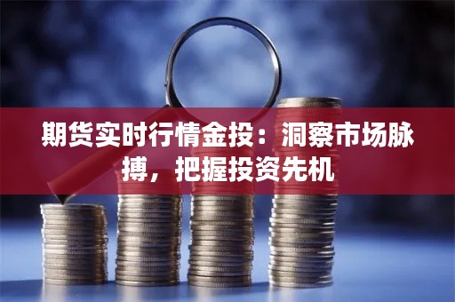 期货实时行情金投:洞察市场脉搏,把握投资先机