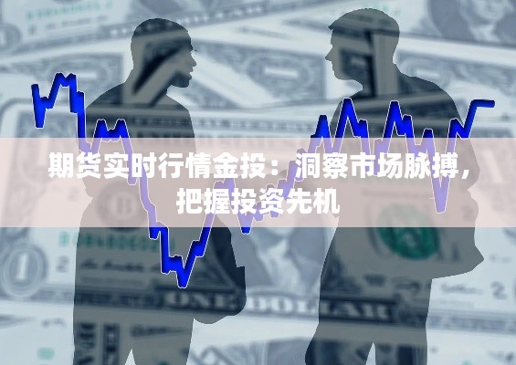 期货实时行情金投:洞察市场脉搏,把握投资先机