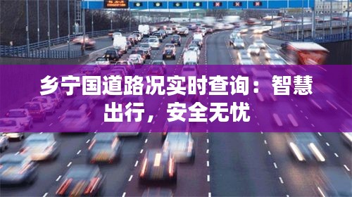 乡宁国道路况实时查询：智慧出行，安全无忧