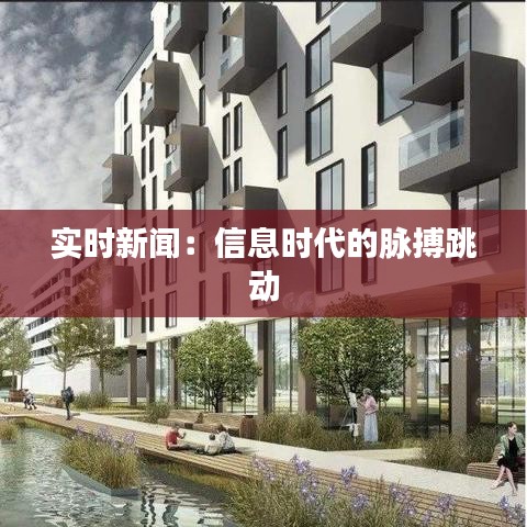 实时新闻:信息时代的脉搏跳动