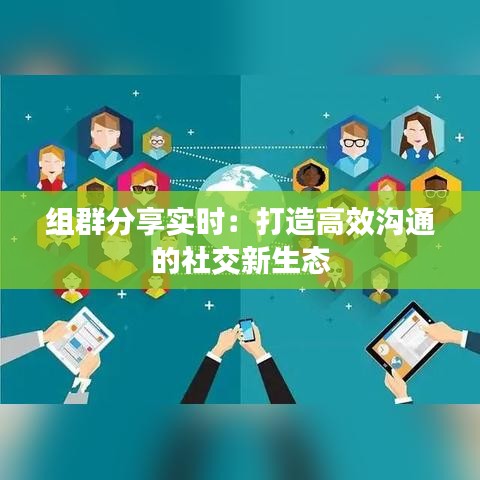 组群分享实时：打造高效沟通的社交新生态